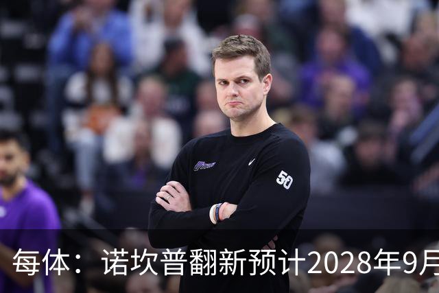 每体：诺坎普翻新预计2028年9月完全竣工，施工过程中有很多改进